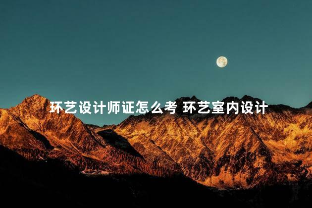 环艺设计师证怎么考 环艺室内设计